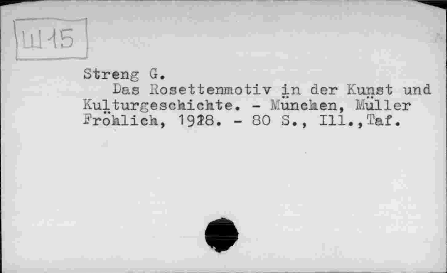 ﻿Streng G.
Das Rosetteninotiv in der Kunst und Kulturgeschichte. - München, Muller fröhlich, 1928. - 80 S., Ill.,Taf.